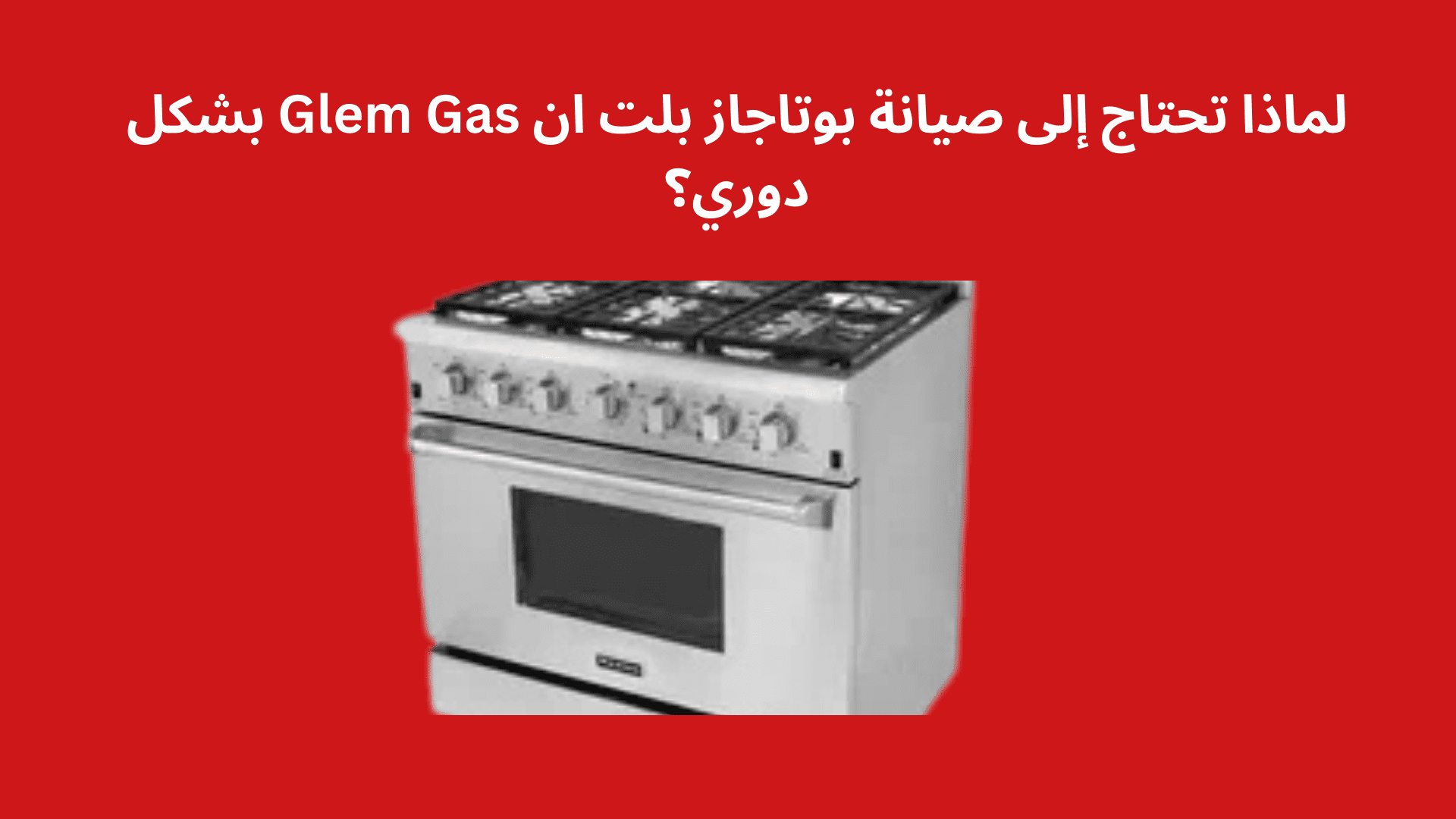 لماذا تحتاج إلى صيانة بوتاجاز بلت ان Glem Gas بشكل دوري؟