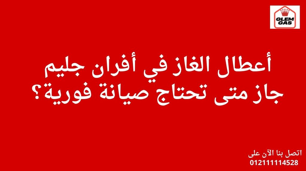 أعطال الغاز في أفران جليم جاز: متى تحتاج صيانة فورية؟
