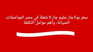 سعر بوتاجاز جليم جاز 5 شعلة في مصر المواصفات، الصيانة، وأهم عوامل التكلفة