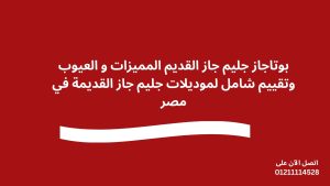 بوتاجاز جليم جاز القديم المميزات و العيوب وتقييم شامل لموديلات جليم جاز القديمة في مصر