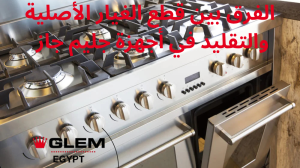 الفرق بين قطع الغيار الأصلية والتقليد في أجهزة جليم جاز