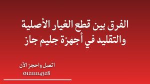 الفرق بين قطع الغيار الأصلية والتقليد في أجهزة جليم جاز