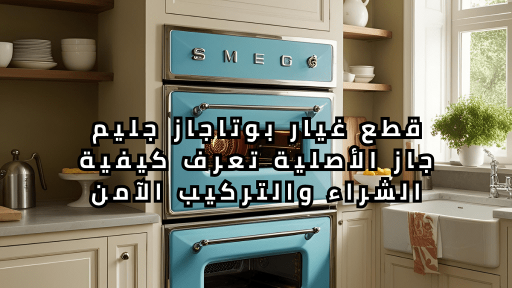 قطع غيار بوتاجاز جليم جاز الأصلية تعرف كيفية الشراء والتركيب الآمن