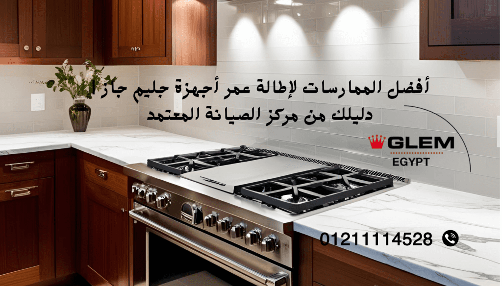 أفضل الممارسات لإطالة عمر أجهزة جليم جاز دليلك من مركز الصيانة المعتمد