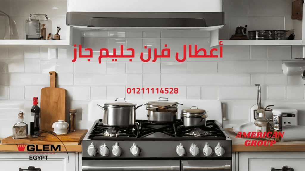 أعطال فرن جليم جاز الأسباب، الحلول، والصيانة الوقائية