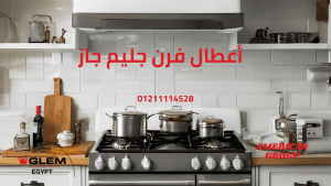 أعطال فرن جليم جاز الأسباب، الحلول، والصيانة الوقائية