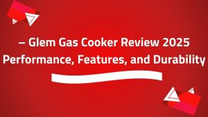 Glem Gas Cooker Review 2025 – Performance, Features, and Durability