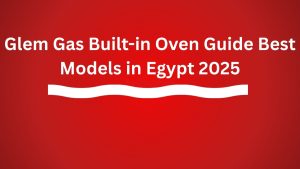 Glem Gas Built-in Oven Guide – Best Models in Egypt 2025