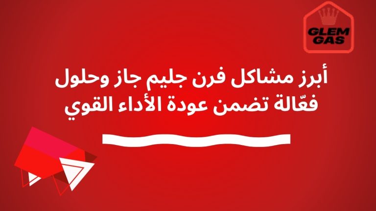 أبرز مشاكل فرن جليم جاز وحلول فعّالة تضمن عودة الأداء القوي