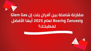 مقارنة شاملة بين أفران بلت إن Glem Gas وZanussi وBosch لعام 2025 أيها الأفضل لمطبخك؟