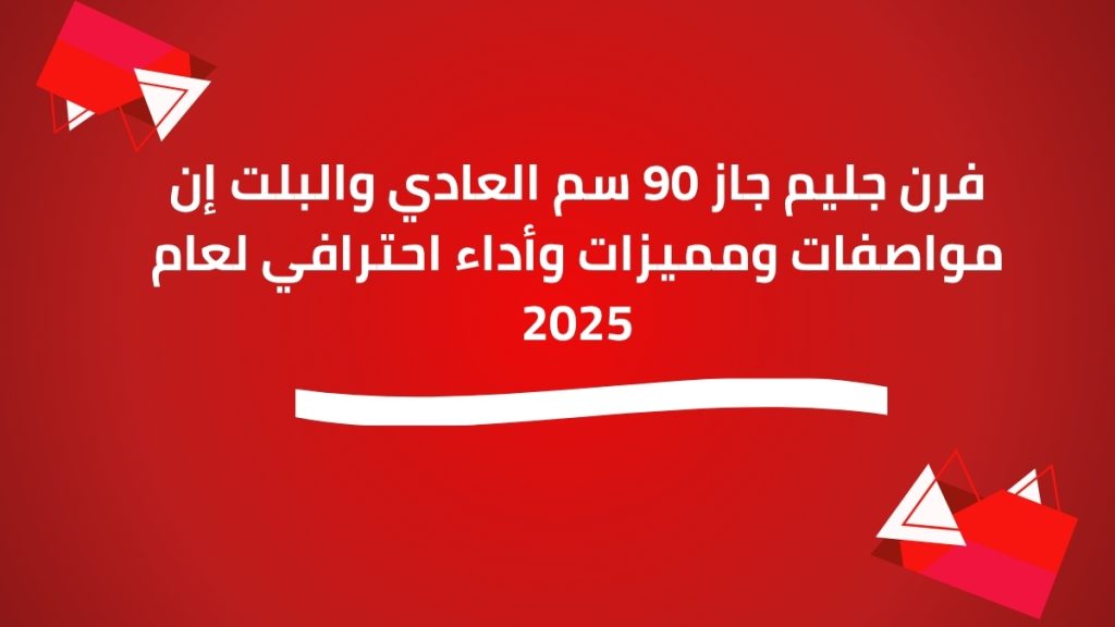 فرن جليم جاز 90 سم العادي والبلت إن مواصفات ومميزات وأداء احترافي لعام 2025