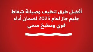 أفضل طرق تنظيف وصيانة شفاط جليم جاز لعام 2025 لضمان أداء قوي ومطبخ صحي