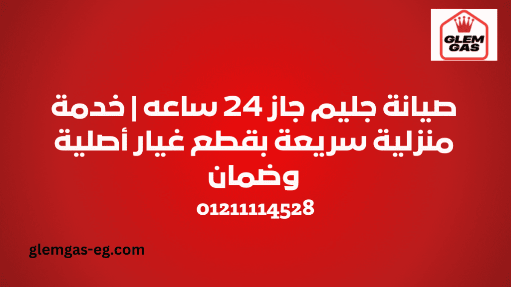 صيانة جليم جاز 24 ساعه خدمة منزلية سريعة بقطع غيار أصلية وضمان