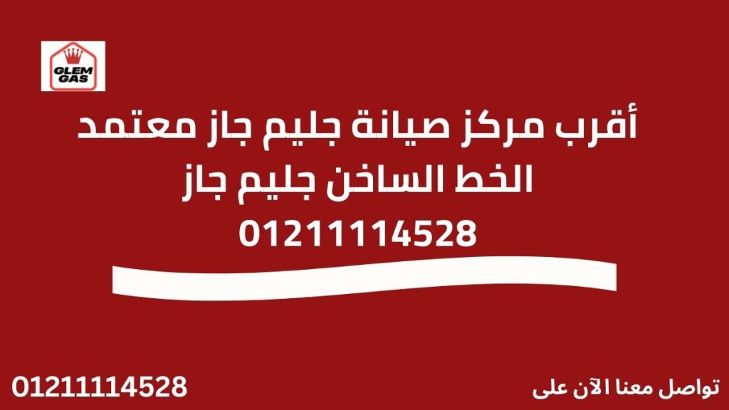 أقرب مركز صيانة جليم جاز معتمد الخط الساخن جليم جاز 01211114528