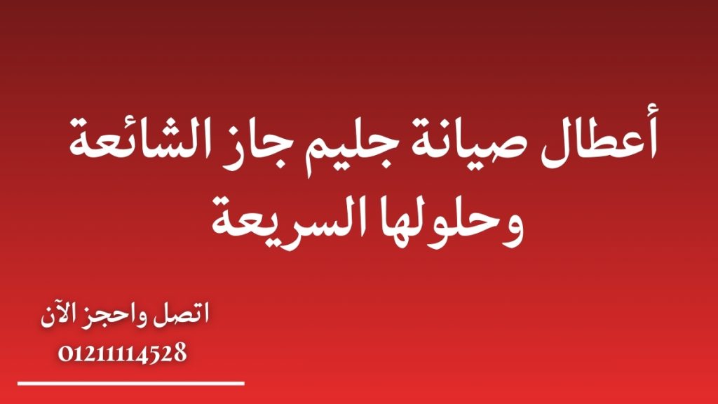 أعطال صيانة جليم جاز الشائعة وحلولها السريعة