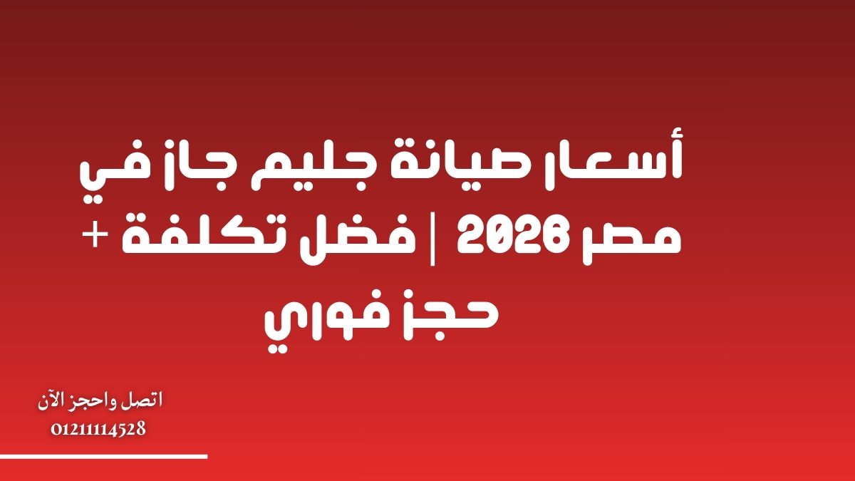 أسعار صيانة جليم جاز في مصر 2026 | أفضل تكلفة + حجز فوري