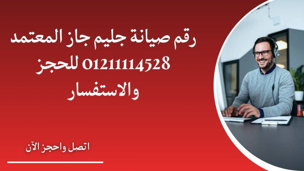 رقم صيانة جليم جاز المعتمد 01211114528 للحجز والاستفسار
