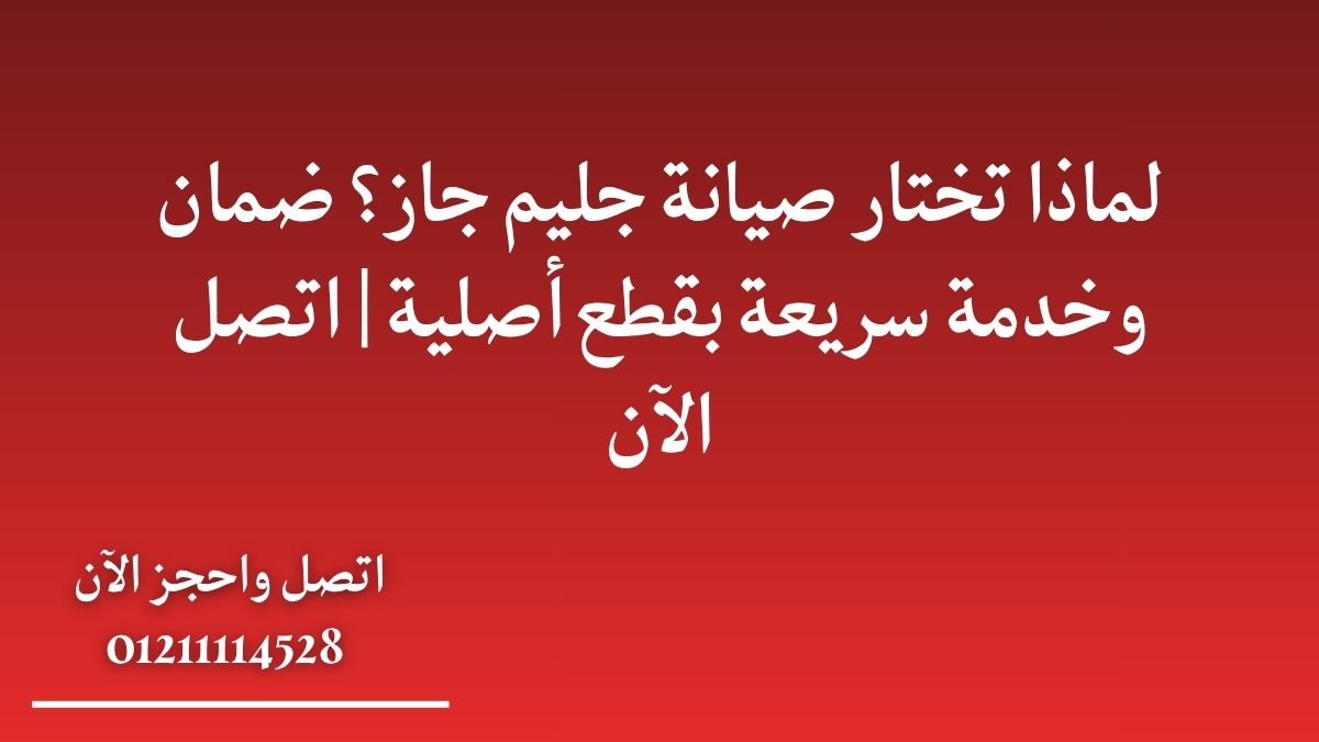 لماذا تختار صيانة جليم جاز؟ ضمان وخدمة سريعة بقطع أصلية | اتصل الآن