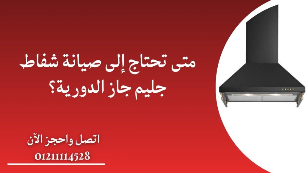 متى تحتاج إلى صيانة شفاط جليم جاز الدورية؟