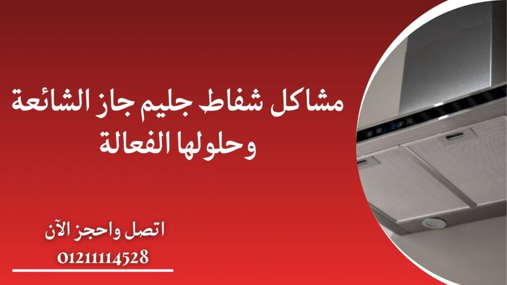 مشاكل شفاط جليم جاز الشائعة وحلولها الفعالة
