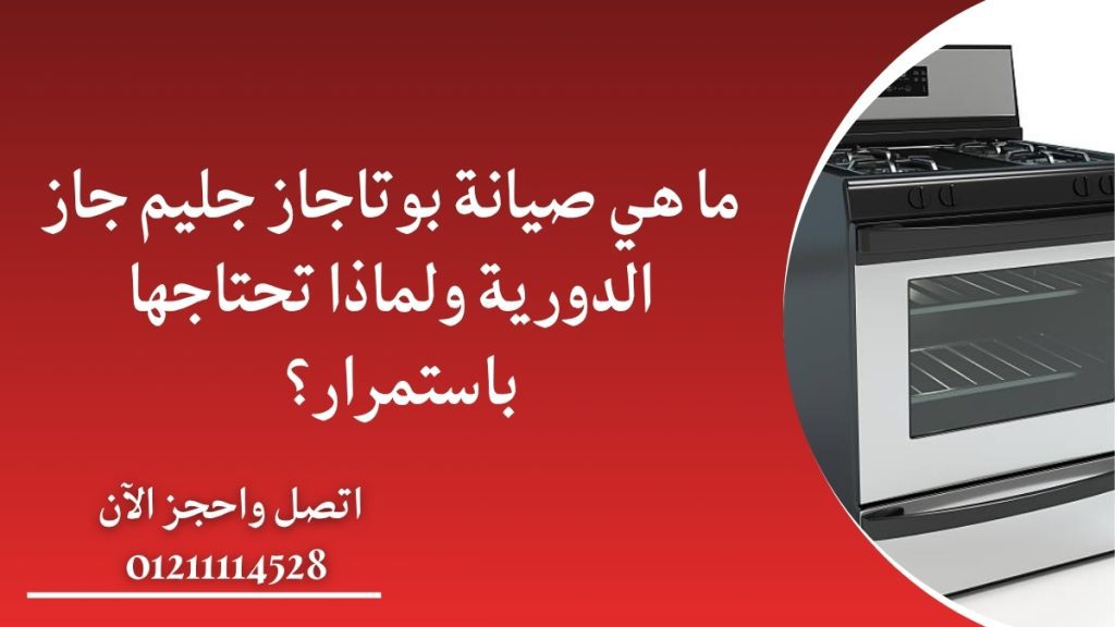 ما هي صيانة بوتاجاز جليم جاز الدورية ولماذا تحتاجها باستمرار؟