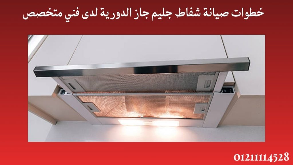 خطوات صيانة شفاط جليم جاز الدورية لدى فني متخصص