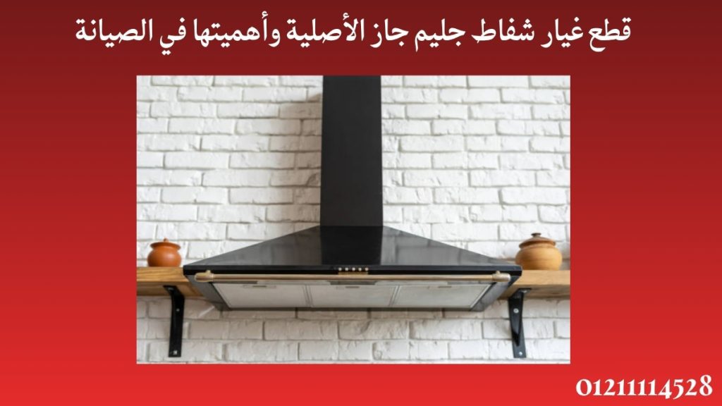 قطع غيار شفاط جليم جاز الأصلية وأهميتها في الصيانة