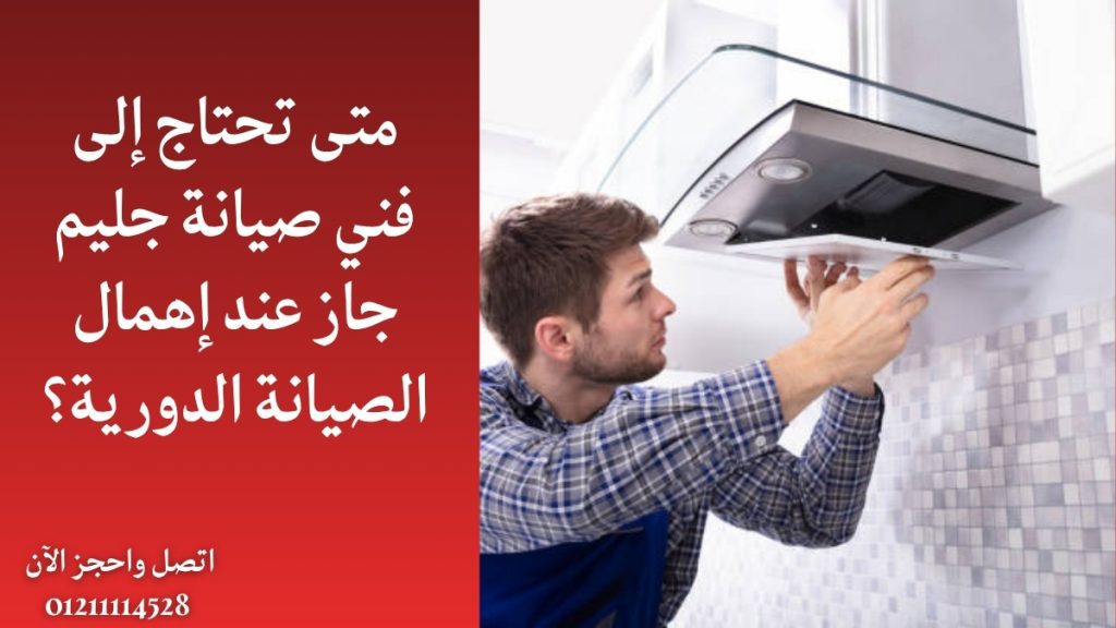 متى تحتاج إلى فني صيانة جليم جاز عند إهمال الصيانة الدورية؟