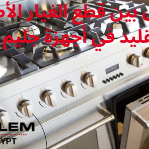 الفرق بين قطع الغيار الأصلية والتقليد في أجهزة جليم جاز 