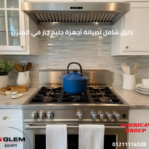 دليل شامل لصيانة أجهزة جليم جاز في المنزل